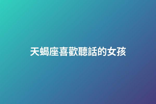 天蝎座喜歡聽話的女孩-第1張-星座運勢-玄機派