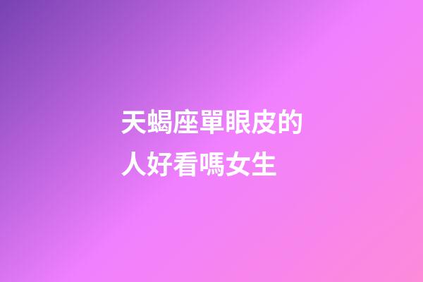 天蝎座單眼皮的人好看嗎女生-第1張-星座運勢-玄機派