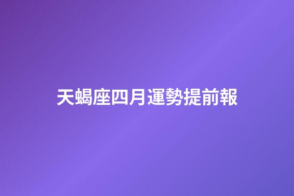 天蝎座四月運勢提前報-第1張-星座運勢-玄機派