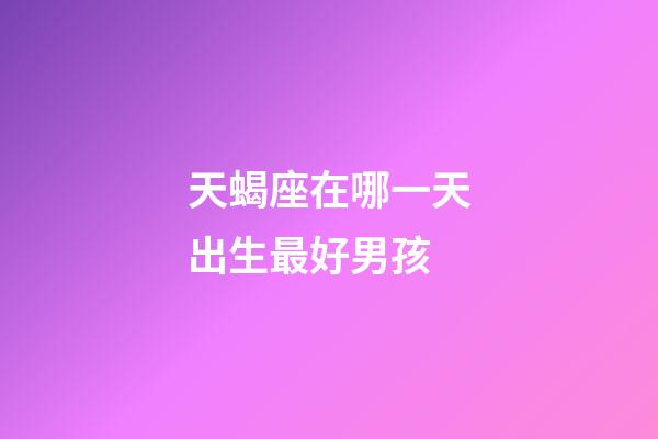 天蝎座在哪一天出生最好男孩-第1張-星座運(yùn)勢(shì)-玄機(jī)派