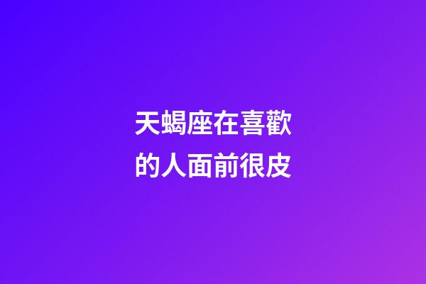天蝎座在喜歡的人面前很皮-第1張-星座運勢-玄機派
