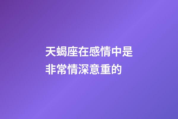 天蝎座在感情中是非常情深意重的-第1張-星座運勢-玄機派