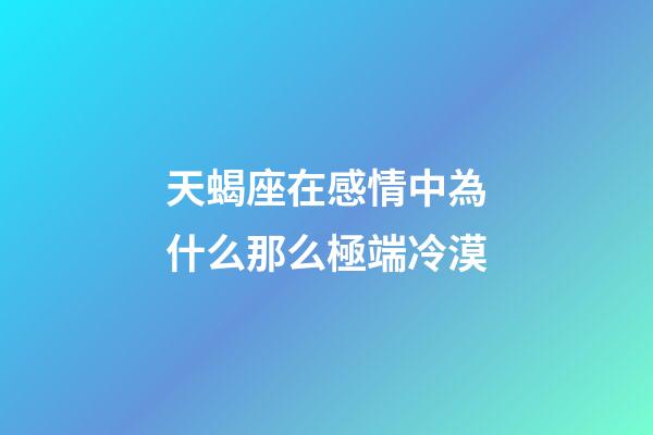 天蝎座在感情中為什么那么極端冷漠-第1張-星座運勢-玄機派
