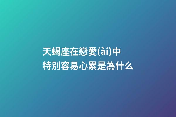 天蝎座在戀愛(ài)中特別容易心累是為什么-第1張-星座運(yùn)勢(shì)-玄機(jī)派