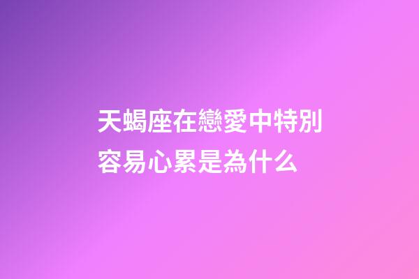 天蝎座在戀愛中特別容易心累是為什么-第1張-星座運勢-玄機派