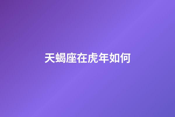 天蝎座在虎年如何-第1張-星座運勢-玄機派
