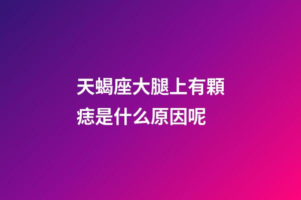 天蝎座大腿上有顆痣是什么原因呢-第1張-星座運勢-玄機派