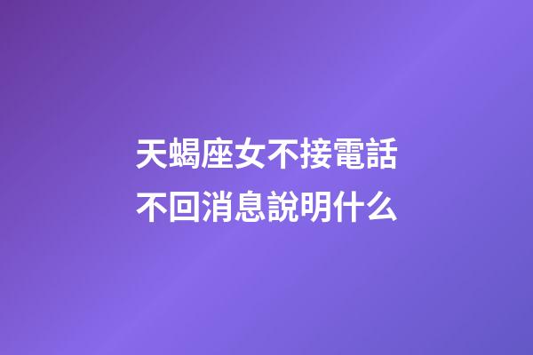 天蝎座女不接電話不回消息說明什么-第1張-星座運勢-玄機派