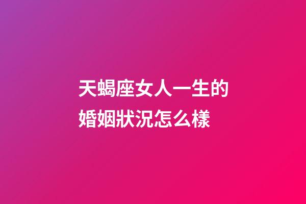 天蝎座女人一生的婚姻狀況怎么樣-第1張-星座運(yùn)勢-玄機(jī)派