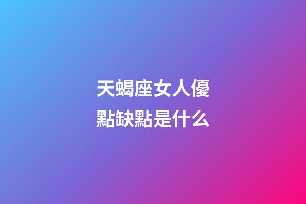 天蝎座女人優點缺點是什么-第1張-星座運勢-玄機派
