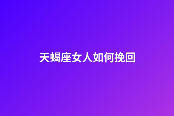 天蝎座女人如何挽回-第1張-星座運勢-玄機派