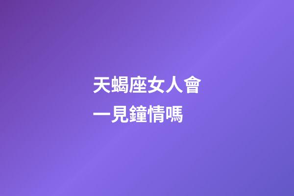 天蝎座女人會一見鐘情嗎-第1張-星座運勢-玄機派
