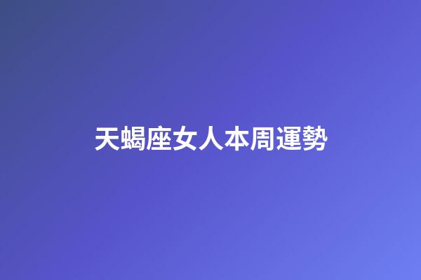 天蝎座女人本周運勢-第1張-星座運勢-玄機派