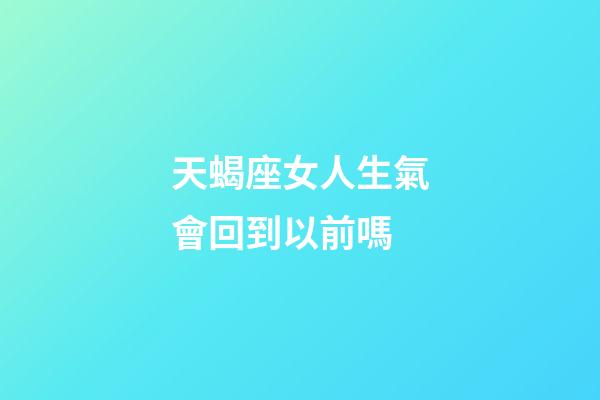 天蝎座女人生氣會回到以前嗎-第1張-星座運勢-玄機派
