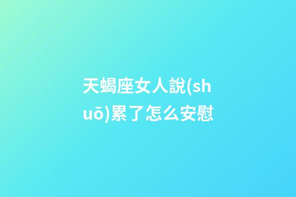 天蝎座女人說(shuō)累了怎么安慰-第1張-星座運(yùn)勢(shì)-玄機(jī)派