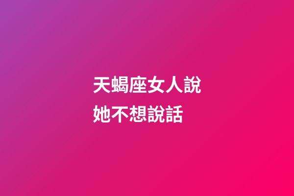 天蝎座女人說她不想說話-第1張-星座運勢-玄機派