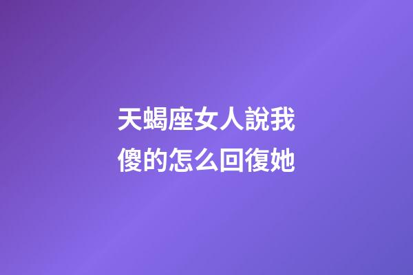 天蝎座女人說我傻的怎么回復她-第1張-星座運勢-玄機派