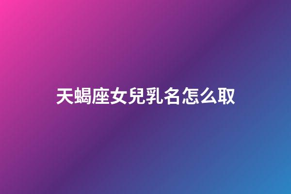 天蝎座女兒乳名怎么取