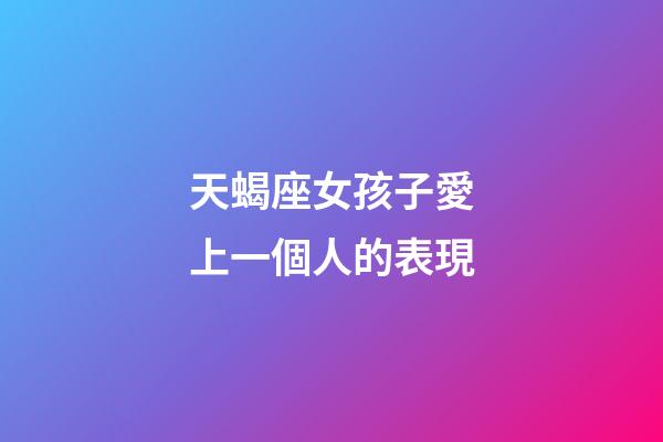 天蝎座女孩子愛上一個人的表現-第1張-星座運勢-玄機派