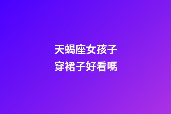 天蝎座女孩子穿裙子好看嗎-第1張-星座運勢-玄機派
