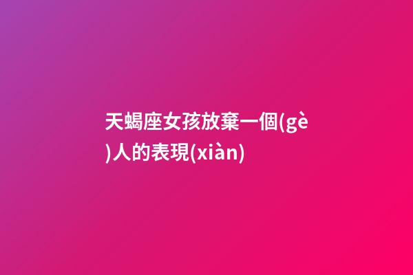 天蝎座女孩放棄一個(gè)人的表現(xiàn)-第1張-星座運(yùn)勢(shì)-玄機(jī)派