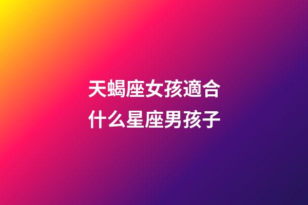 天蝎座女孩適合什么星座男孩子-第1張-星座運勢-玄機派