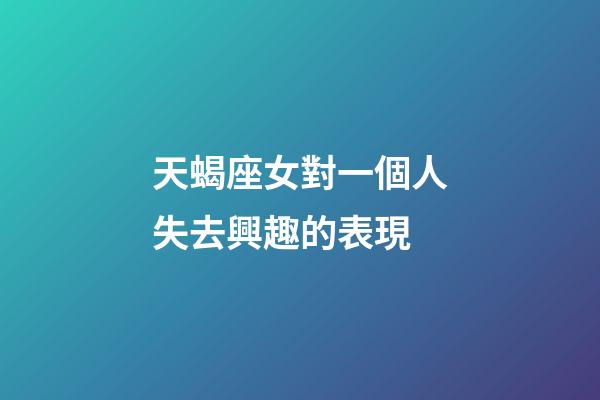 天蝎座女對一個人失去興趣的表現-第1張-星座運勢-玄機派