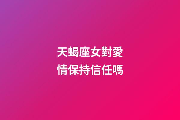 天蝎座女對愛情保持信任嗎-第1張-星座運勢-玄機派
