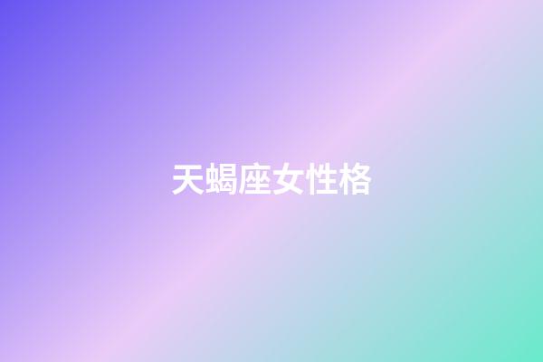 天蝎座女性格（為什么娶妻不娶天蝎女）