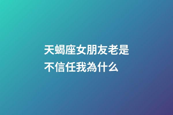 天蝎座女朋友老是不信任我為什么-第1張-星座運勢-玄機派