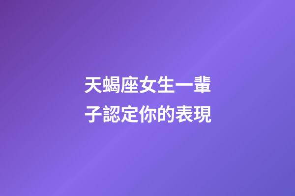 天蝎座女生一輩子認定你的表現-第1張-星座運勢-玄機派