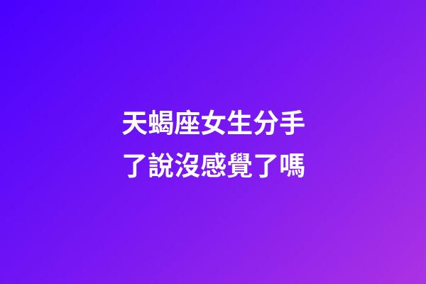 天蝎座女生分手了說沒感覺了嗎-第1張-星座運(yùn)勢(shì)-玄機(jī)派