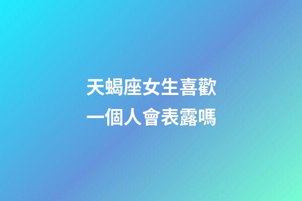 天蝎座女生喜歡一個人會表露嗎-第1張-星座運勢-玄機派