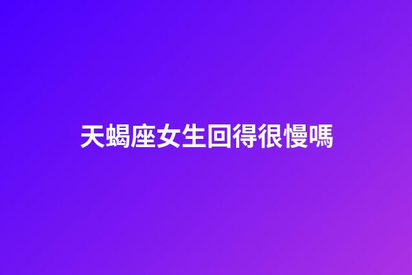天蝎座女生回得很慢嗎-第1張-星座運(yùn)勢-玄機(jī)派