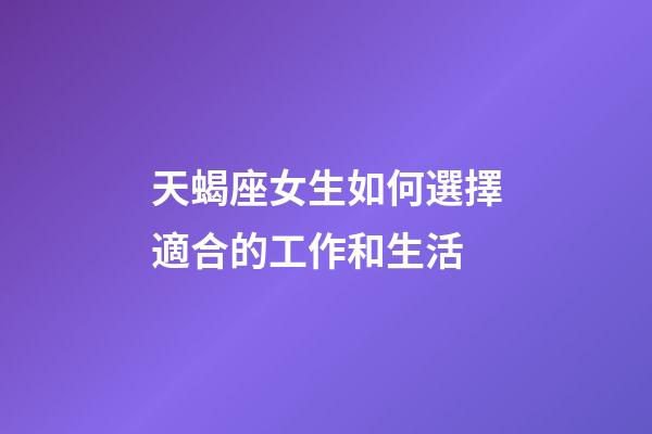 天蝎座女生如何選擇適合的工作和生活-第1張-星座運勢-玄機派