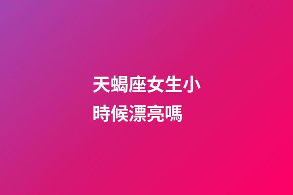 天蝎座女生小時候漂亮嗎-第1張-星座運勢-玄機派