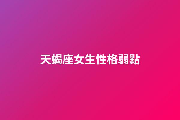 天蝎座女生性格弱點（天蝎座女生致命缺點）-第1張-星座運勢-玄機派