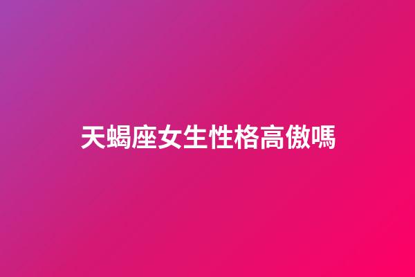 天蝎座女生性格高傲嗎-第1張-星座運(yùn)勢(shì)-玄機(jī)派
