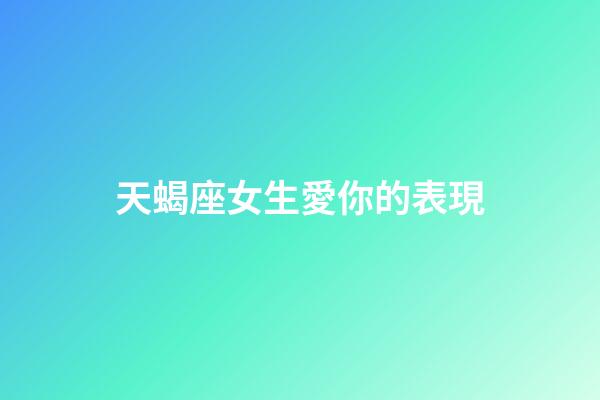 天蝎座女生愛你的表現-第1張-星座運勢-玄機派