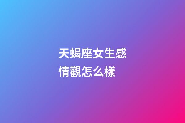 天蝎座女生感情觀怎么樣-第1張-星座運勢-玄機派