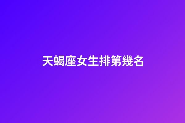 天蝎座女生排第幾名-第1張-星座運勢-玄機派