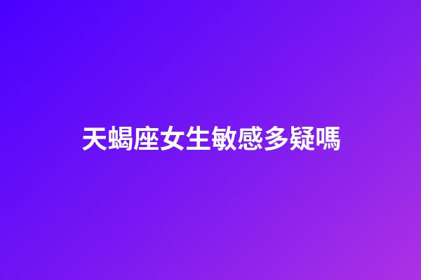 天蝎座女生敏感多疑嗎-第1張-星座運勢-玄機派