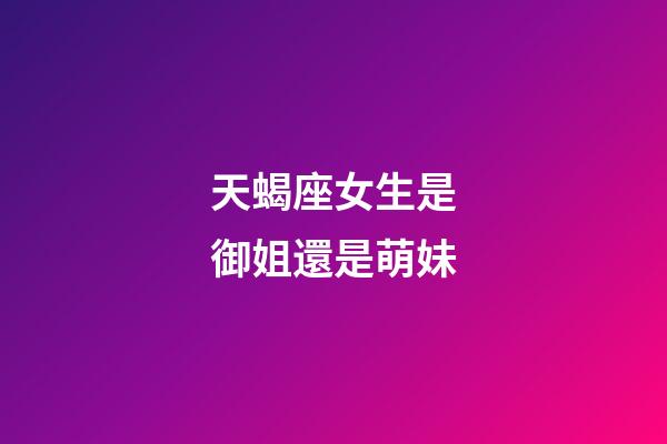 天蝎座女生是御姐還是萌妹-第1張-星座運勢-玄機派