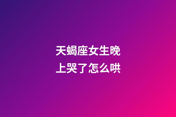 天蝎座女生晚上哭了怎么哄-第1張-星座運(yùn)勢-玄機(jī)派
