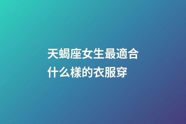 天蝎座女生最適合什么樣的衣服穿-第1張-星座運勢-玄機派