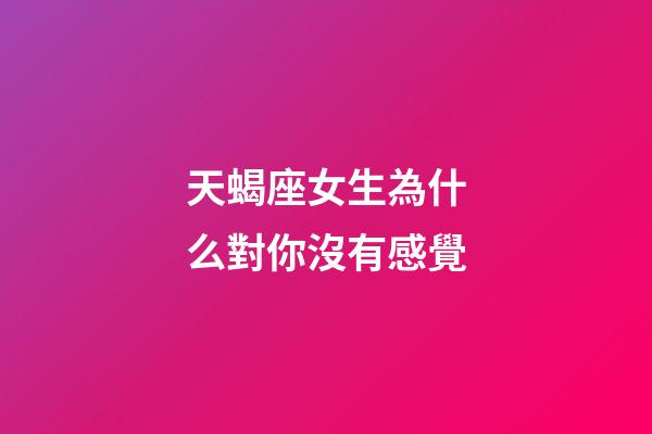 天蝎座女生為什么對你沒有感覺-第1張-星座運勢-玄機派
