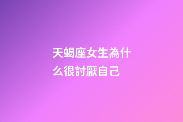 天蝎座女生為什么很討厭自己-第1張-星座運勢-玄機派