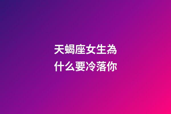 天蝎座女生為什么要冷落你-第1張-星座運勢-玄機派