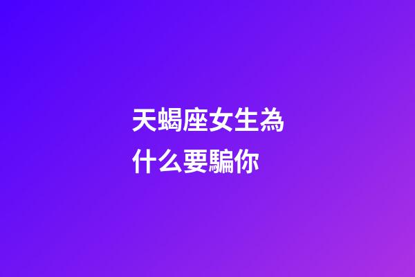 天蝎座女生為什么要騙你-第1張-星座運勢-玄機派