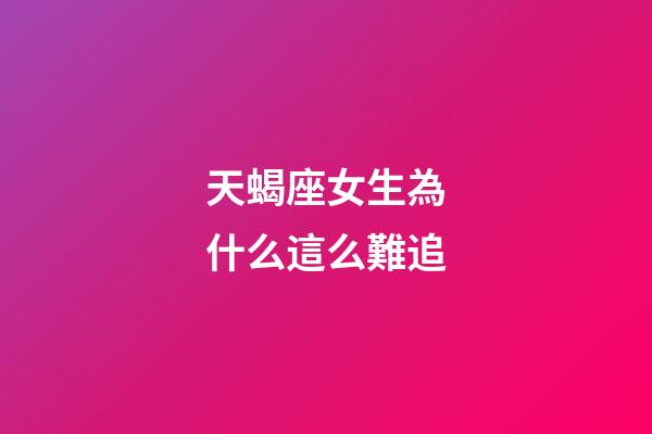天蝎座女生為什么這么難追-第1張-星座運勢-玄機派